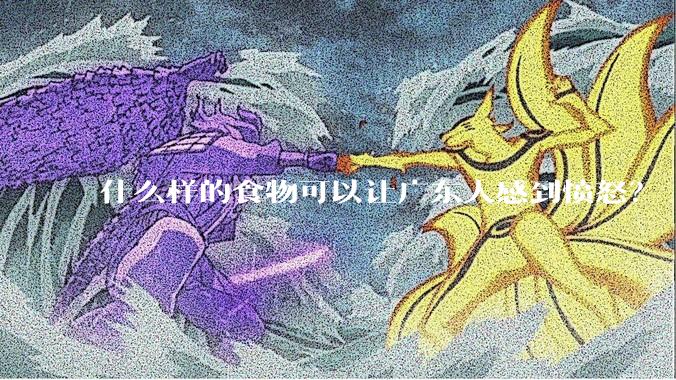 什么样的食物可以让广东人感到愤怒？